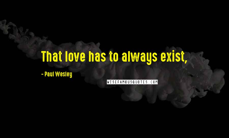 Paul Wesley Quotes: That love has to always exist,