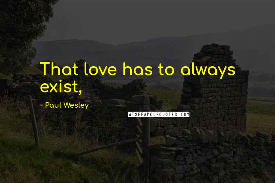 Paul Wesley Quotes: That love has to always exist,