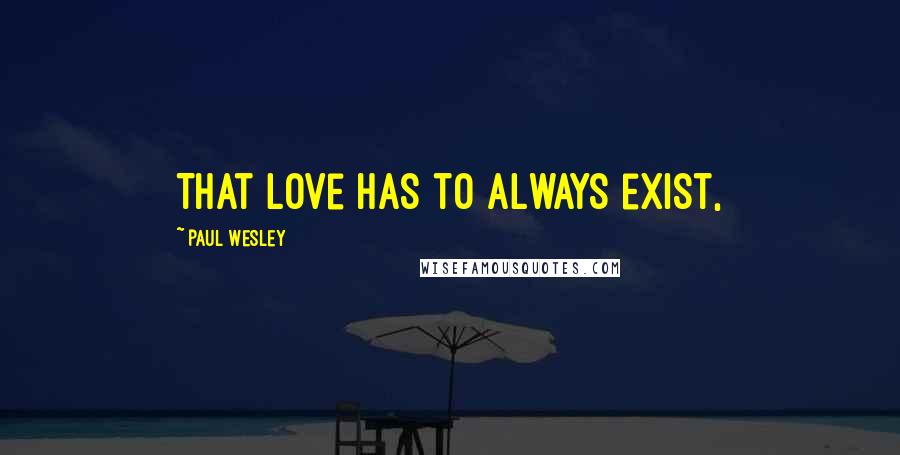 Paul Wesley Quotes: That love has to always exist,