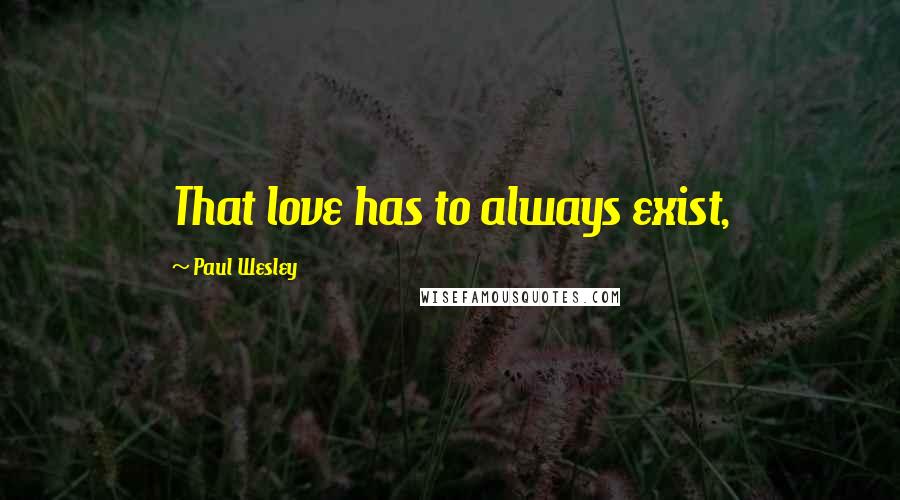 Paul Wesley Quotes: That love has to always exist,