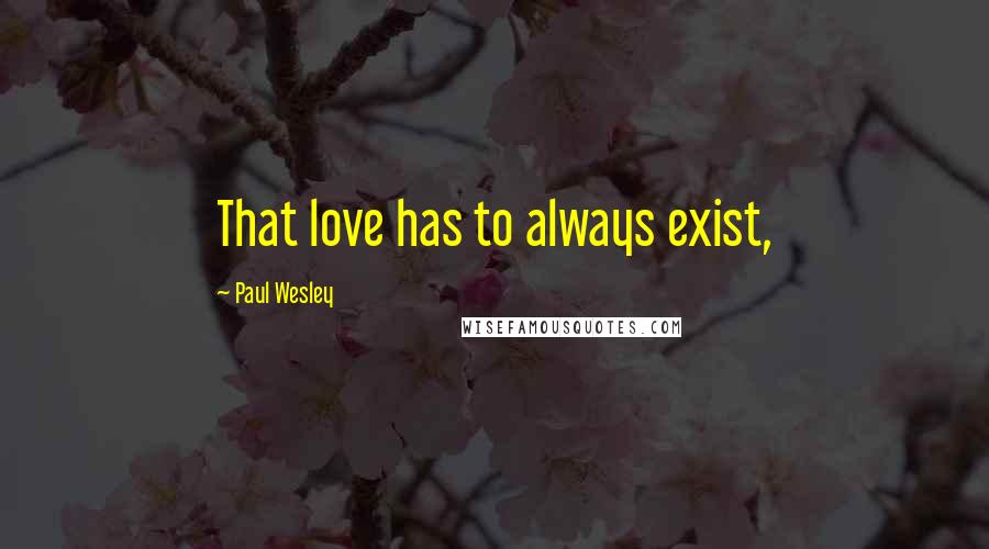 Paul Wesley Quotes: That love has to always exist,