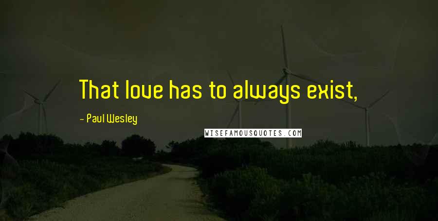 Paul Wesley Quotes: That love has to always exist,