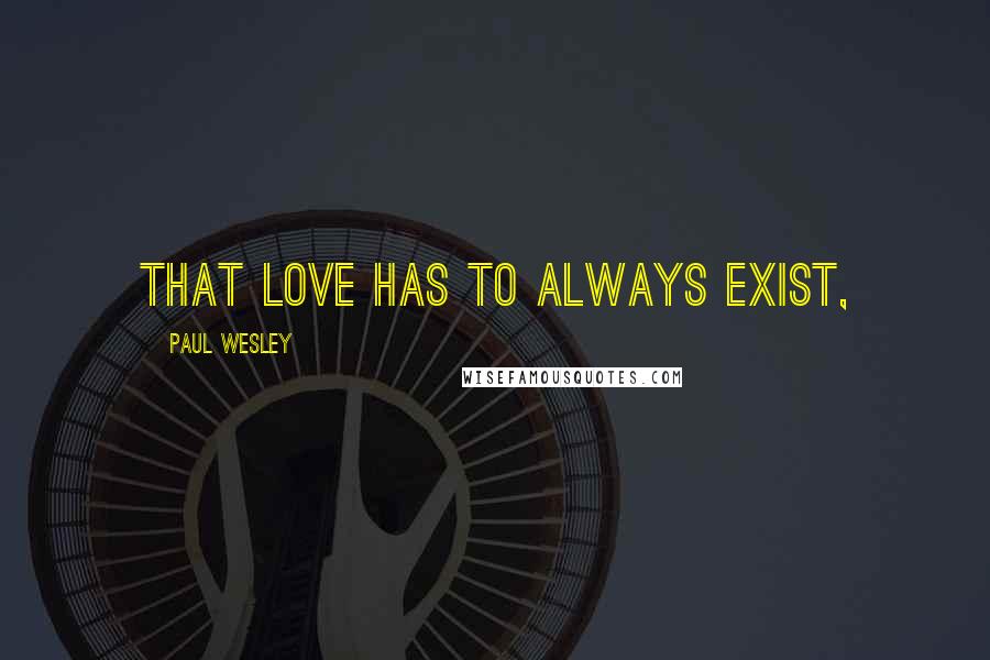 Paul Wesley Quotes: That love has to always exist,