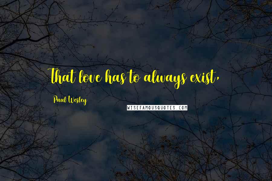 Paul Wesley Quotes: That love has to always exist,