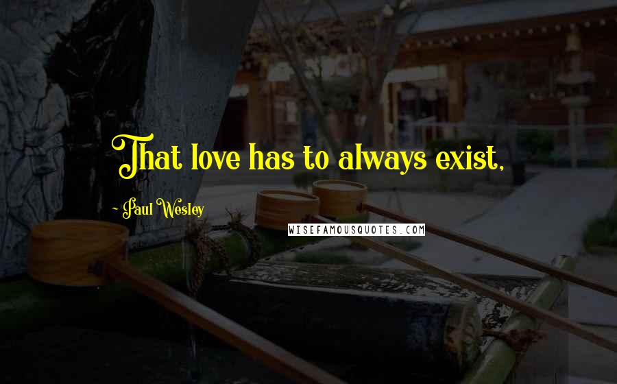 Paul Wesley Quotes: That love has to always exist,