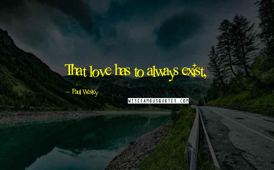 Paul Wesley Quotes: That love has to always exist,