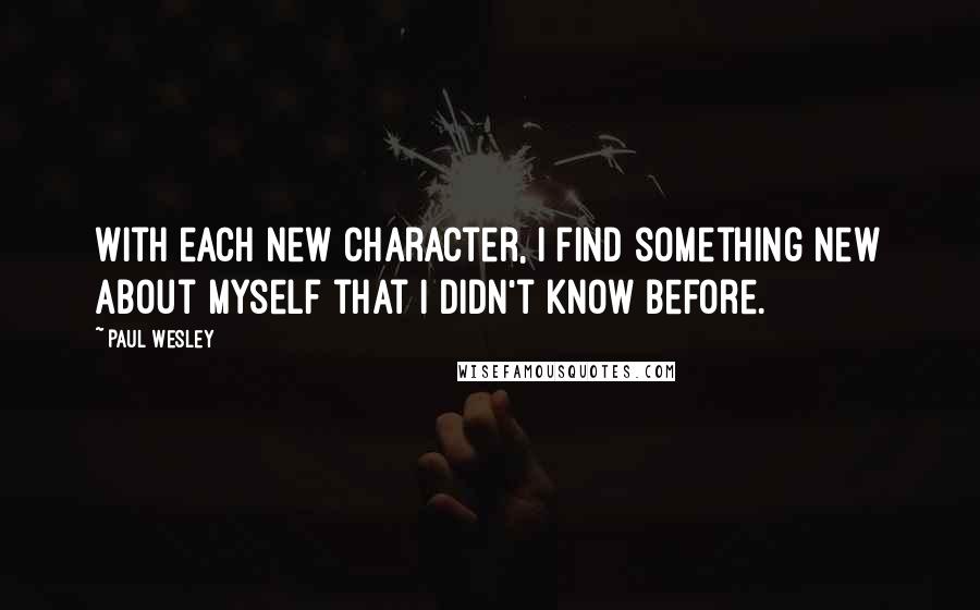 Paul Wesley Quotes: With each new character, I find something new about myself that I didn't know before.