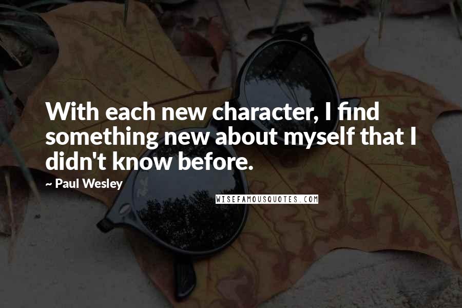 Paul Wesley Quotes: With each new character, I find something new about myself that I didn't know before.