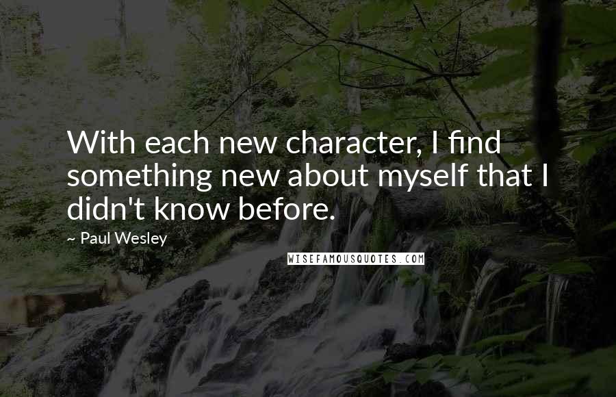 Paul Wesley Quotes: With each new character, I find something new about myself that I didn't know before.