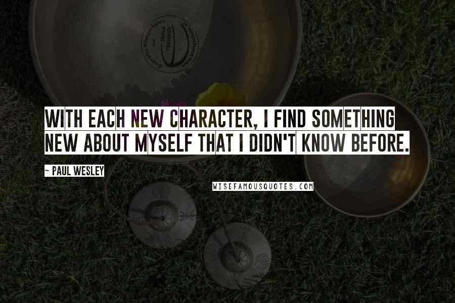 Paul Wesley Quotes: With each new character, I find something new about myself that I didn't know before.