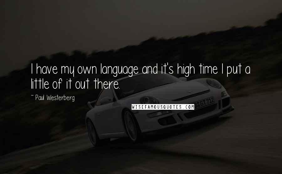 Paul Westerberg Quotes: I have my own language and it's high time I put a little of it out there.