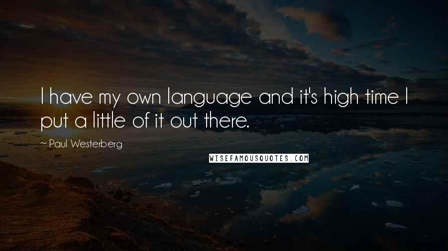 Paul Westerberg Quotes: I have my own language and it's high time I put a little of it out there.