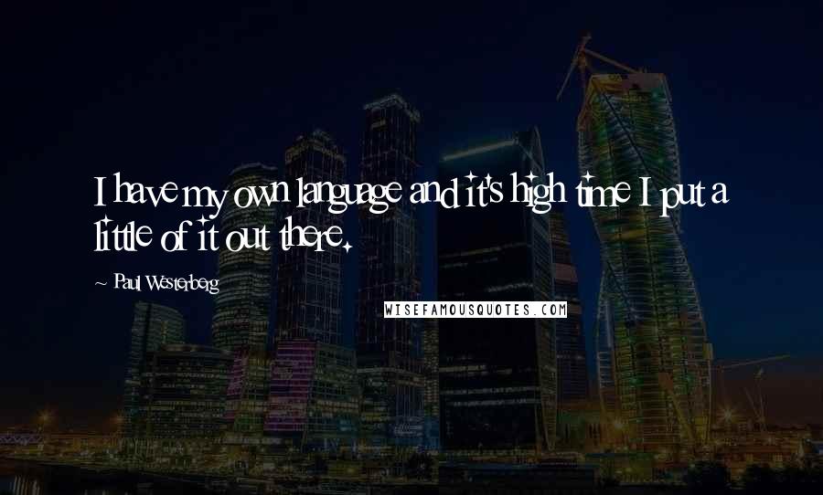 Paul Westerberg Quotes: I have my own language and it's high time I put a little of it out there.