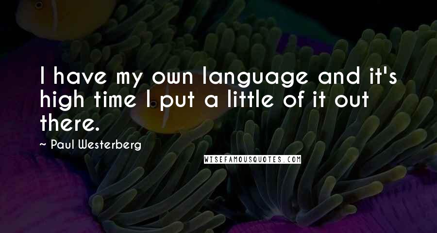 Paul Westerberg Quotes: I have my own language and it's high time I put a little of it out there.