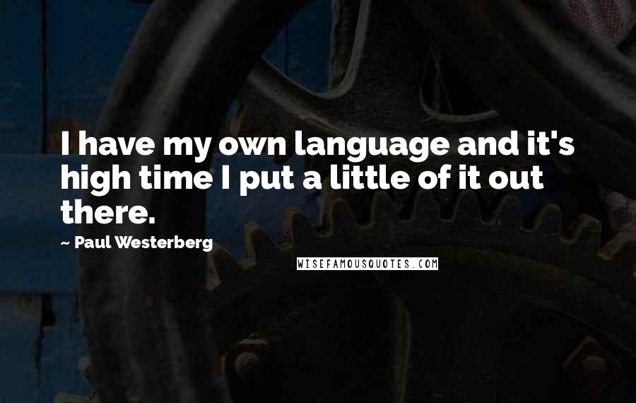 Paul Westerberg Quotes: I have my own language and it's high time I put a little of it out there.