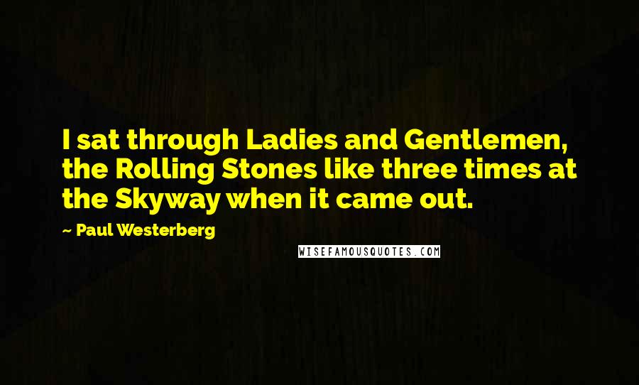 Paul Westerberg Quotes: I sat through Ladies and Gentlemen, the Rolling Stones like three times at the Skyway when it came out.