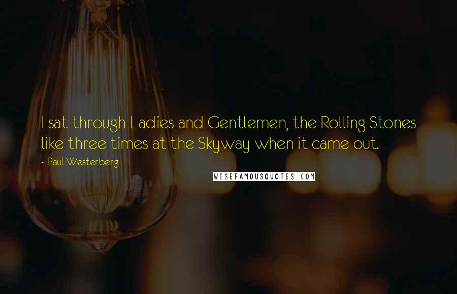 Paul Westerberg Quotes: I sat through Ladies and Gentlemen, the Rolling Stones like three times at the Skyway when it came out.