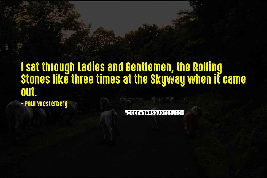 Paul Westerberg Quotes: I sat through Ladies and Gentlemen, the Rolling Stones like three times at the Skyway when it came out.