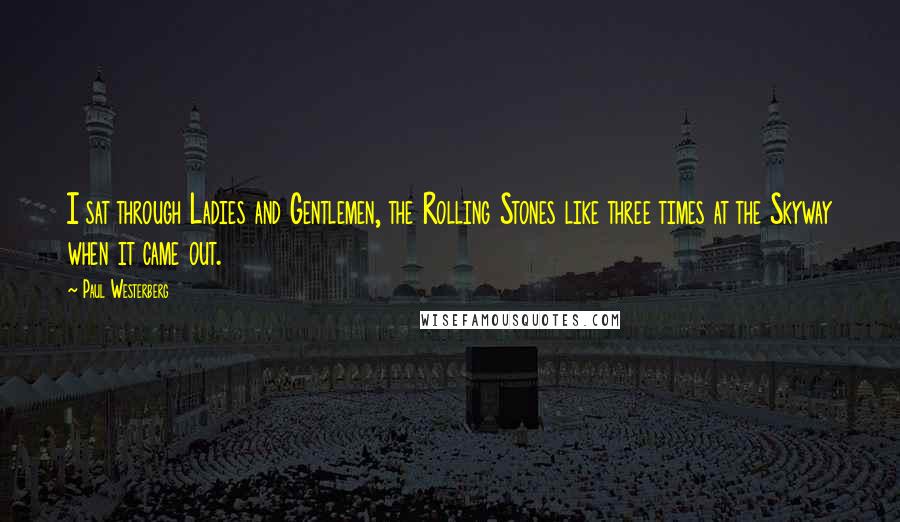 Paul Westerberg Quotes: I sat through Ladies and Gentlemen, the Rolling Stones like three times at the Skyway when it came out.