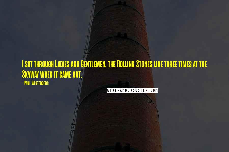 Paul Westerberg Quotes: I sat through Ladies and Gentlemen, the Rolling Stones like three times at the Skyway when it came out.