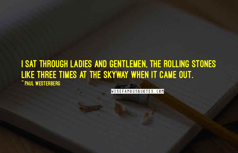 Paul Westerberg Quotes: I sat through Ladies and Gentlemen, the Rolling Stones like three times at the Skyway when it came out.