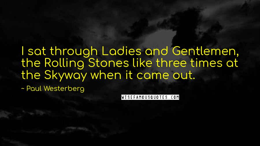 Paul Westerberg Quotes: I sat through Ladies and Gentlemen, the Rolling Stones like three times at the Skyway when it came out.