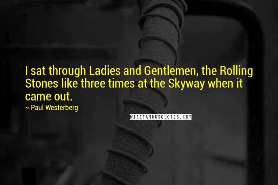 Paul Westerberg Quotes: I sat through Ladies and Gentlemen, the Rolling Stones like three times at the Skyway when it came out.
