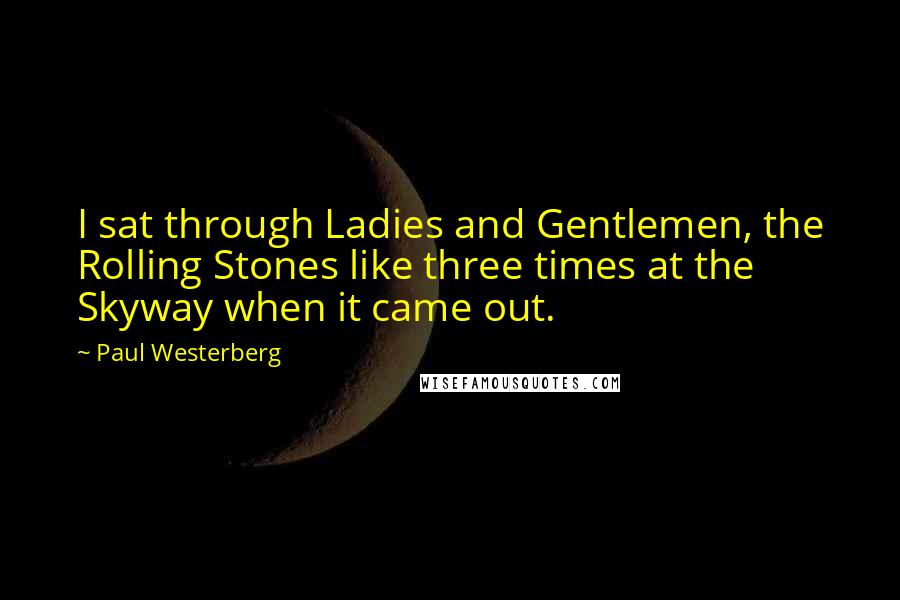 Paul Westerberg Quotes: I sat through Ladies and Gentlemen, the Rolling Stones like three times at the Skyway when it came out.