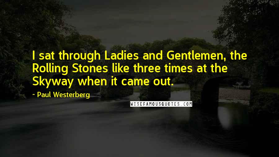 Paul Westerberg Quotes: I sat through Ladies and Gentlemen, the Rolling Stones like three times at the Skyway when it came out.
