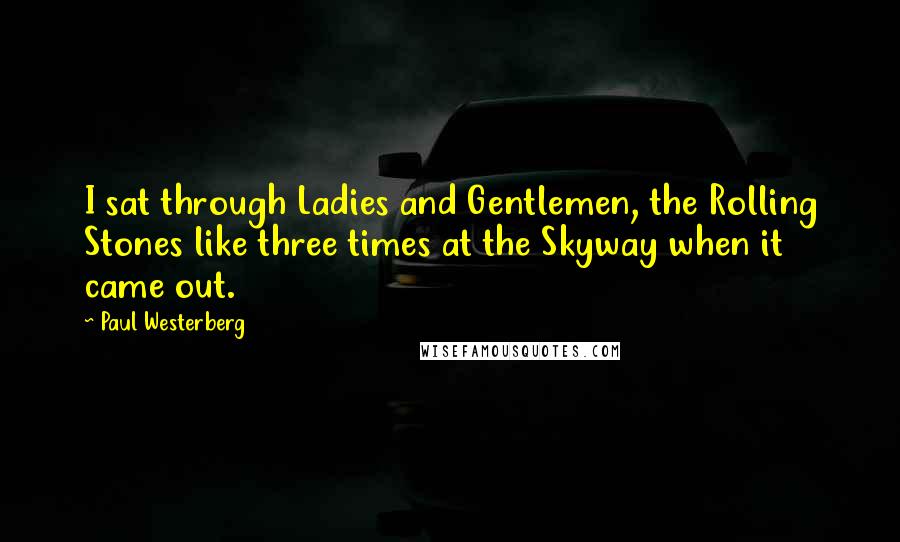 Paul Westerberg Quotes: I sat through Ladies and Gentlemen, the Rolling Stones like three times at the Skyway when it came out.