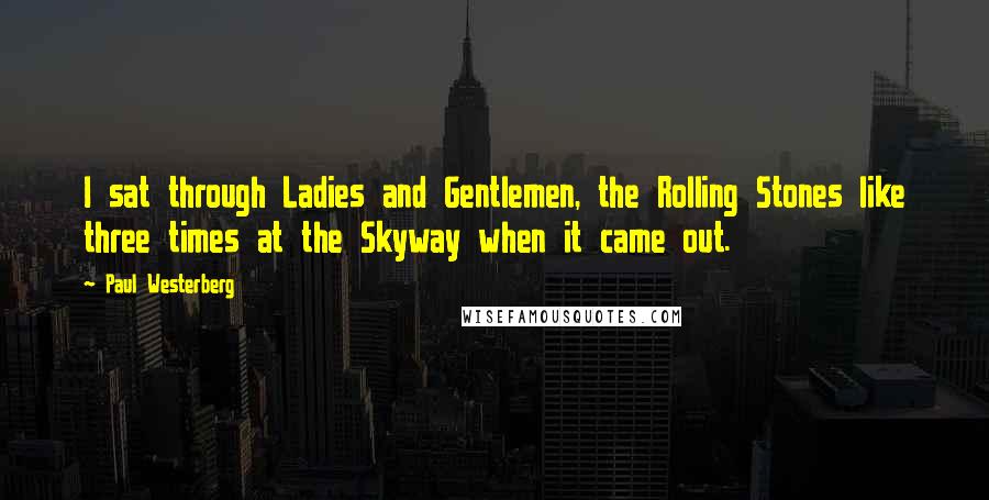 Paul Westerberg Quotes: I sat through Ladies and Gentlemen, the Rolling Stones like three times at the Skyway when it came out.