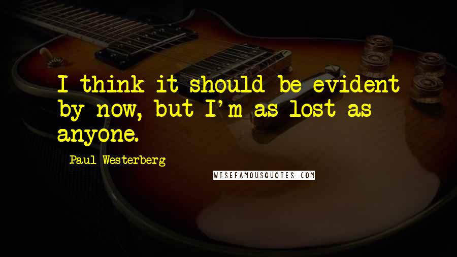 Paul Westerberg Quotes: I think it should be evident by now, but I'm as lost as anyone.