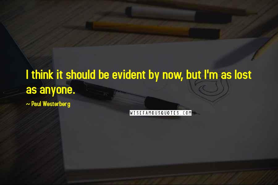 Paul Westerberg Quotes: I think it should be evident by now, but I'm as lost as anyone.