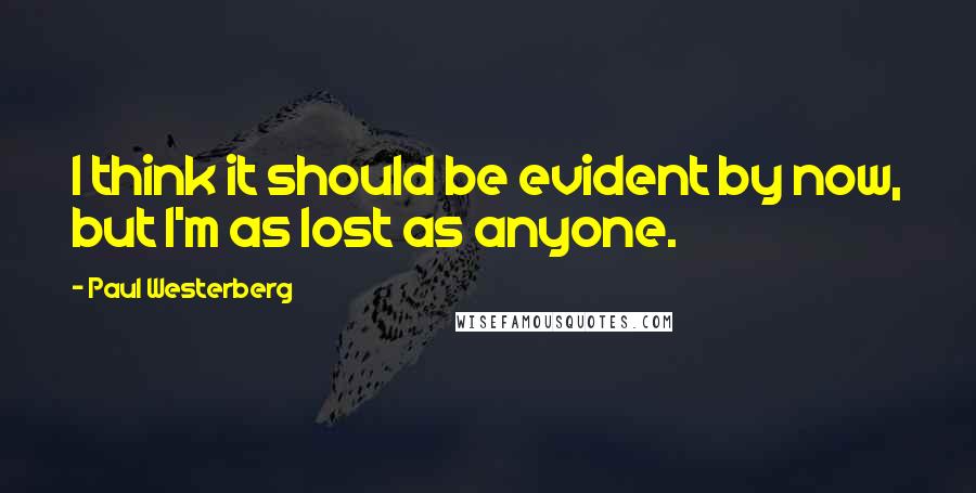 Paul Westerberg Quotes: I think it should be evident by now, but I'm as lost as anyone.