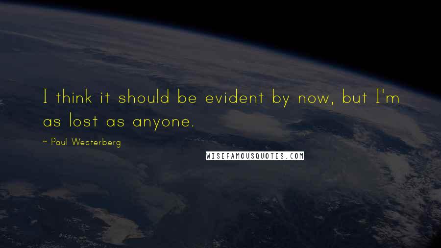 Paul Westerberg Quotes: I think it should be evident by now, but I'm as lost as anyone.