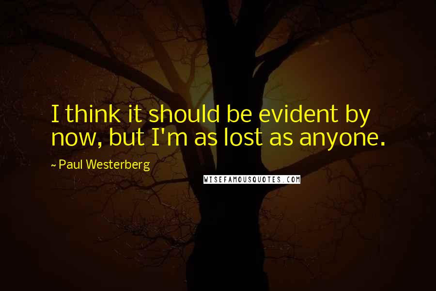 Paul Westerberg Quotes: I think it should be evident by now, but I'm as lost as anyone.