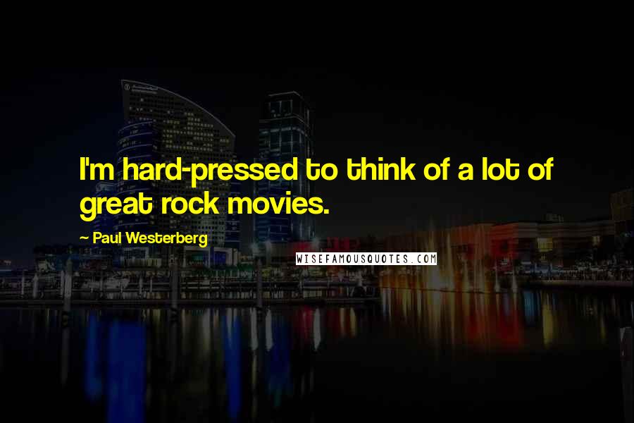 Paul Westerberg Quotes: I'm hard-pressed to think of a lot of great rock movies.