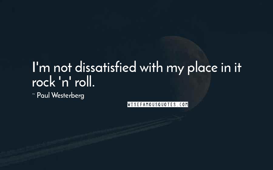 Paul Westerberg Quotes: I'm not dissatisfied with my place in it rock 'n' roll.