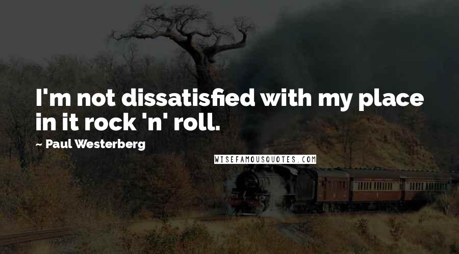 Paul Westerberg Quotes: I'm not dissatisfied with my place in it rock 'n' roll.