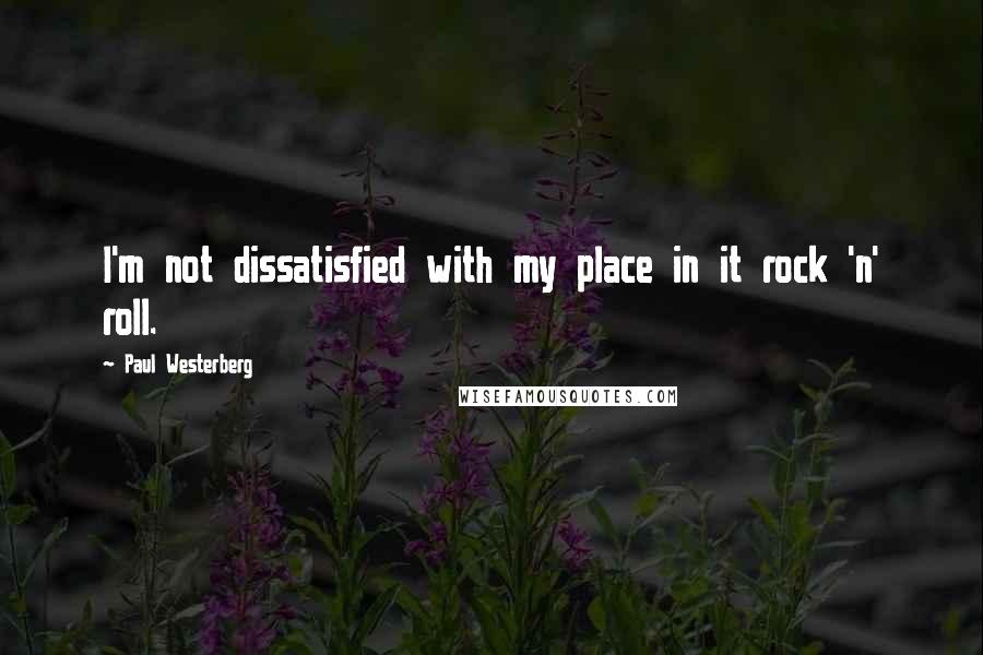 Paul Westerberg Quotes: I'm not dissatisfied with my place in it rock 'n' roll.