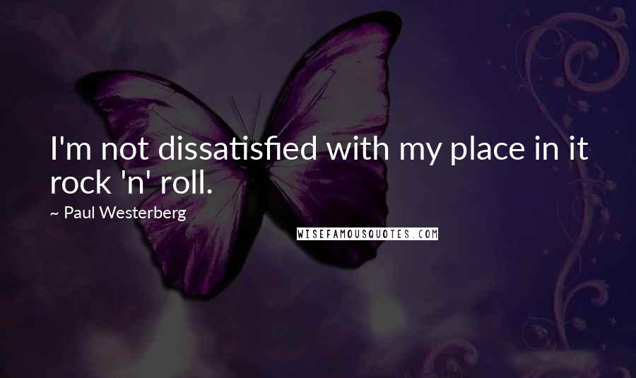 Paul Westerberg Quotes: I'm not dissatisfied with my place in it rock 'n' roll.
