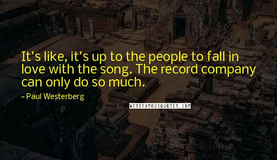 Paul Westerberg Quotes: It's like, it's up to the people to fall in love with the song. The record company can only do so much.