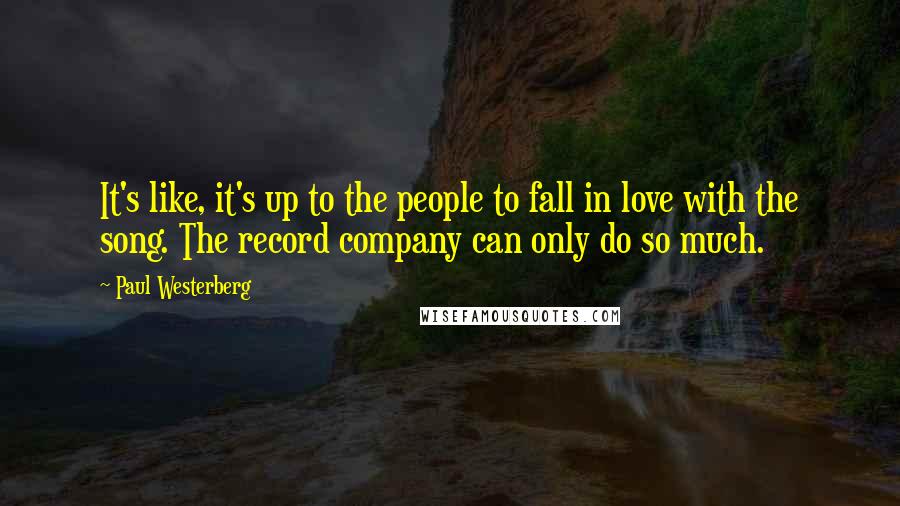 Paul Westerberg Quotes: It's like, it's up to the people to fall in love with the song. The record company can only do so much.