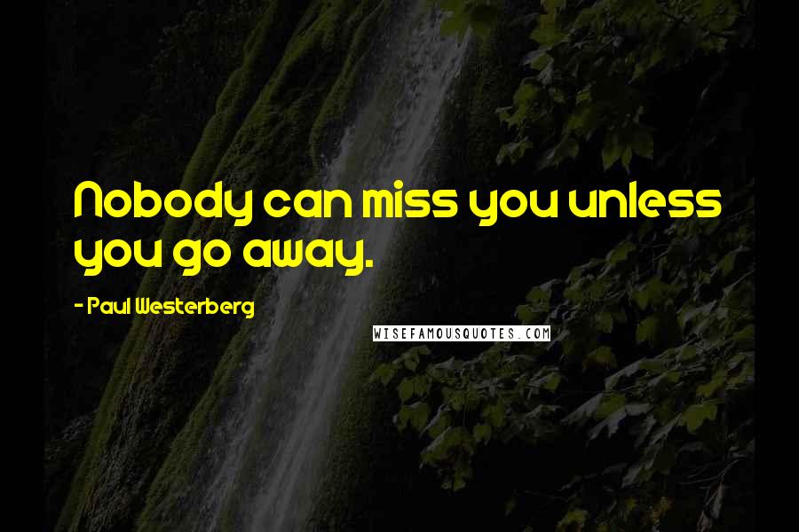 Paul Westerberg Quotes: Nobody can miss you unless you go away.