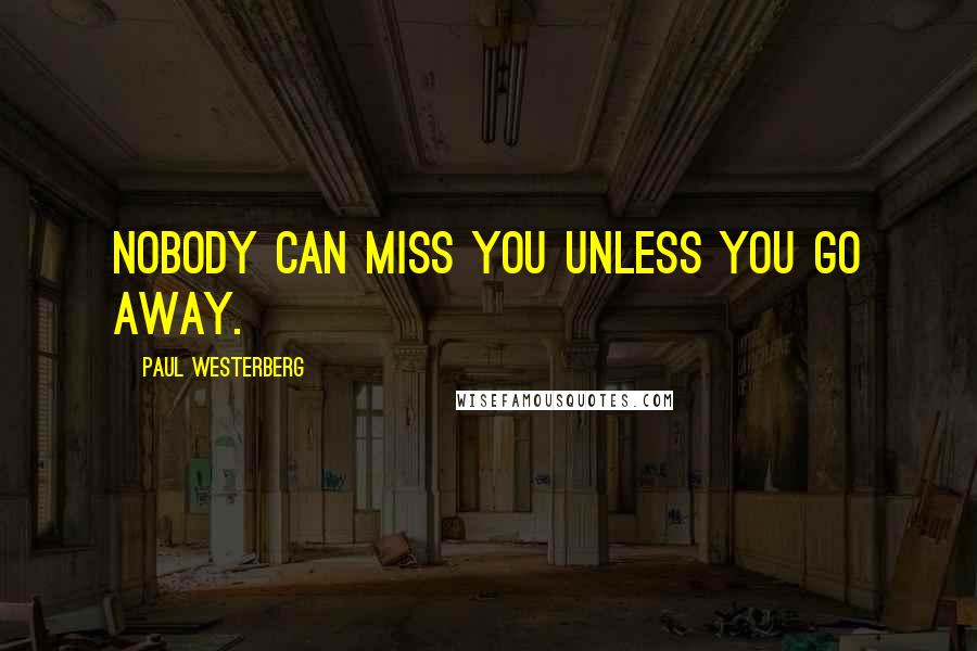 Paul Westerberg Quotes: Nobody can miss you unless you go away.