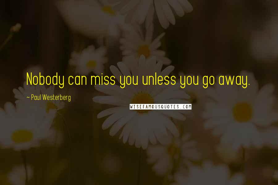 Paul Westerberg Quotes: Nobody can miss you unless you go away.