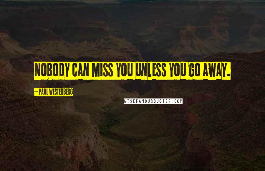 Paul Westerberg Quotes: Nobody can miss you unless you go away.