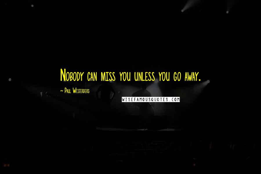 Paul Westerberg Quotes: Nobody can miss you unless you go away.