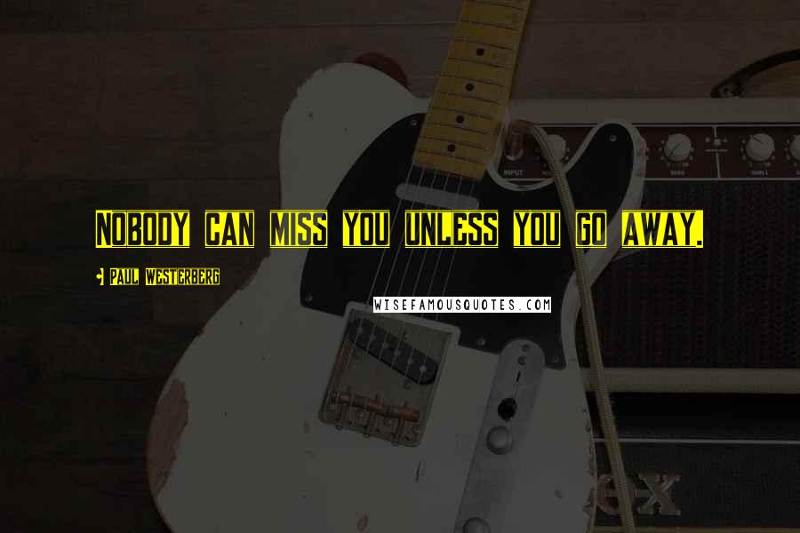 Paul Westerberg Quotes: Nobody can miss you unless you go away.