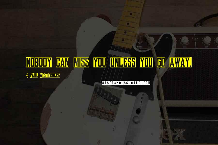 Paul Westerberg Quotes: Nobody can miss you unless you go away.